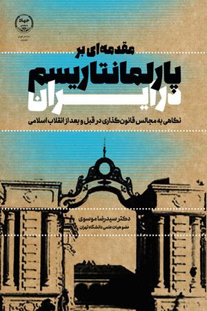 مقدمه ای بر پارلمانتاریسم در ایران (نگاهی به مجالس قانون گذاری در قبل و بعد از انقلاب اسلامی)